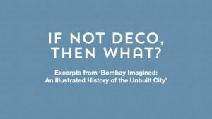 'If not Deco, then what?’ Excerpts from Bombay Imagined: An Illustrated History of the Unbuilt City